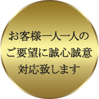 お客様一人ひとりのご要望に誠心誠意対応いたします